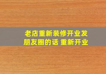 老店重新装修开业发朋友圈的话 重新开业